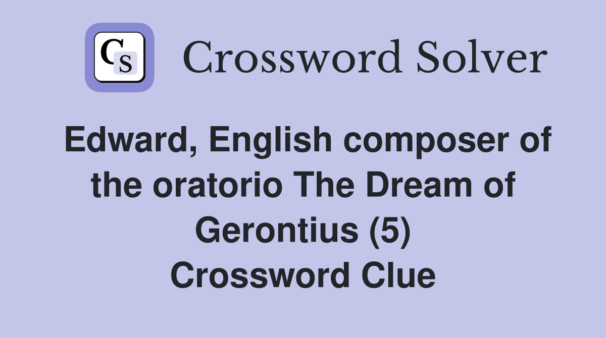Edward, English composer of the oratorio The Dream of Gerontius (5) Crossword Clue