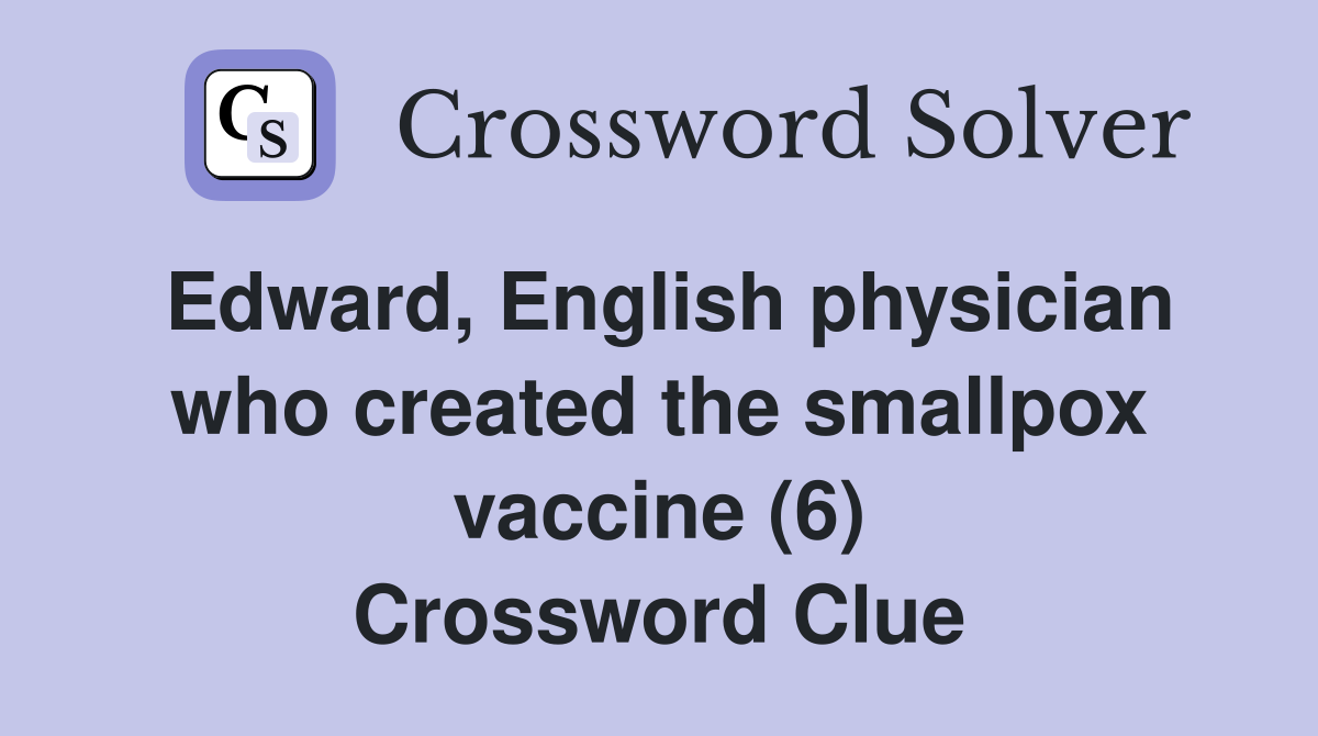 Edward, English physician who created the smallpox vaccine (6) Crossword Clue