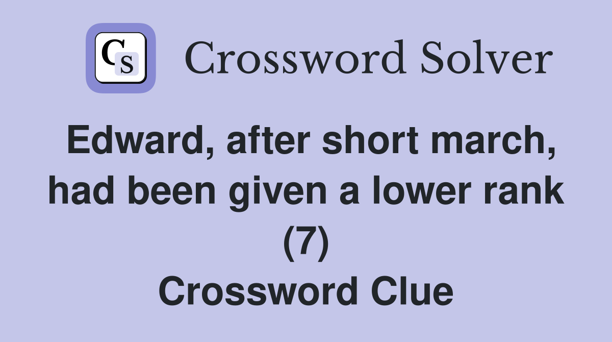 Edward, after short march, had been given a lower rank (7) Crossword Clue