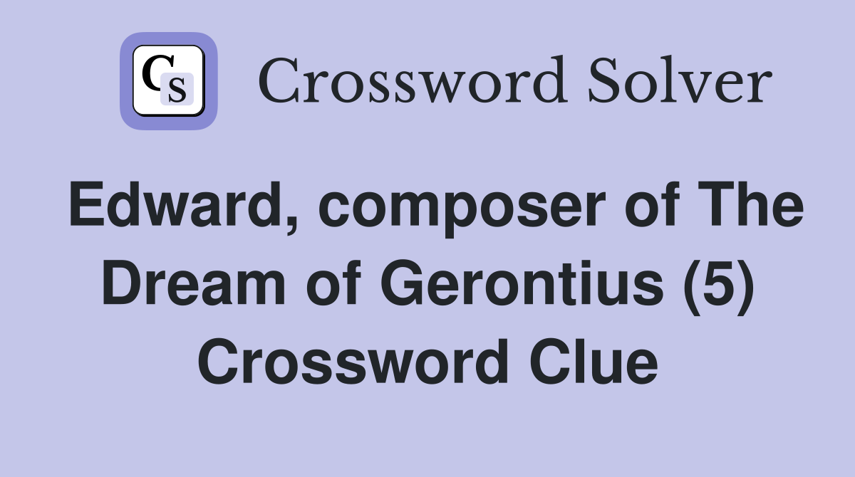 Edward, composer of The Dream of Gerontius (5) Crossword Clue
