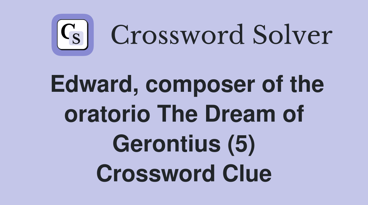 Edward, composer of the oratorio The Dream of Gerontius (5) Crossword Clue