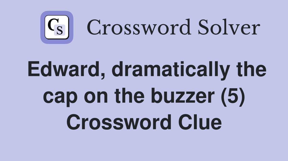 Edward, dramatically the cap on the buzzer (5) Crossword Clue