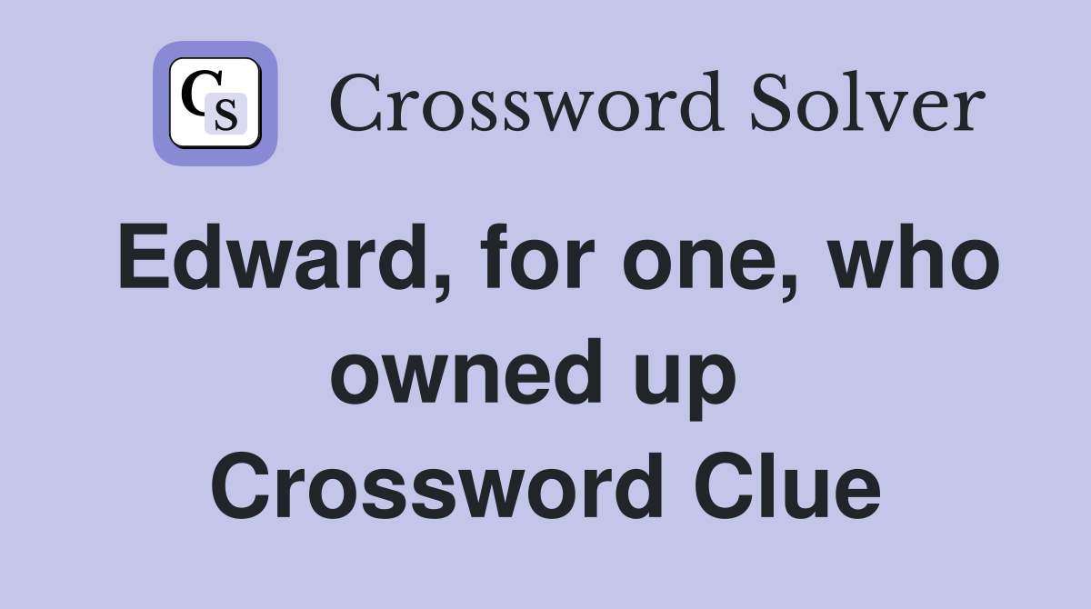 Edward, for one, who owned up  Crossword Clue
