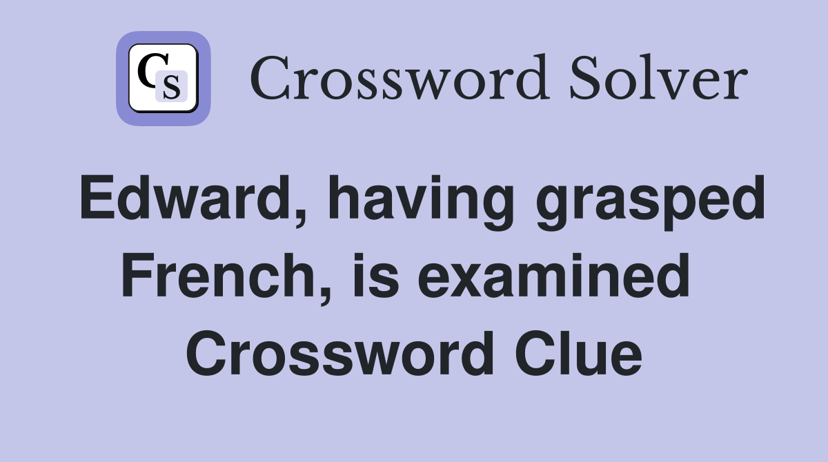 Edward, having grasped French, is examined  Crossword Clue