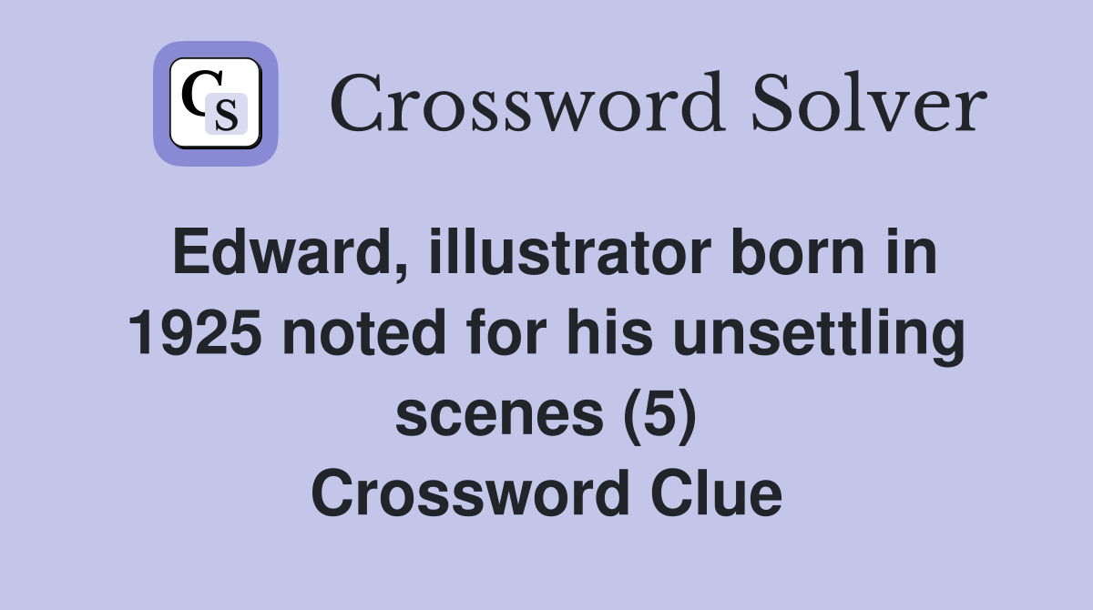 Edward, illustrator born in 1925 noted for his unsettling scenes (5) Crossword Clue