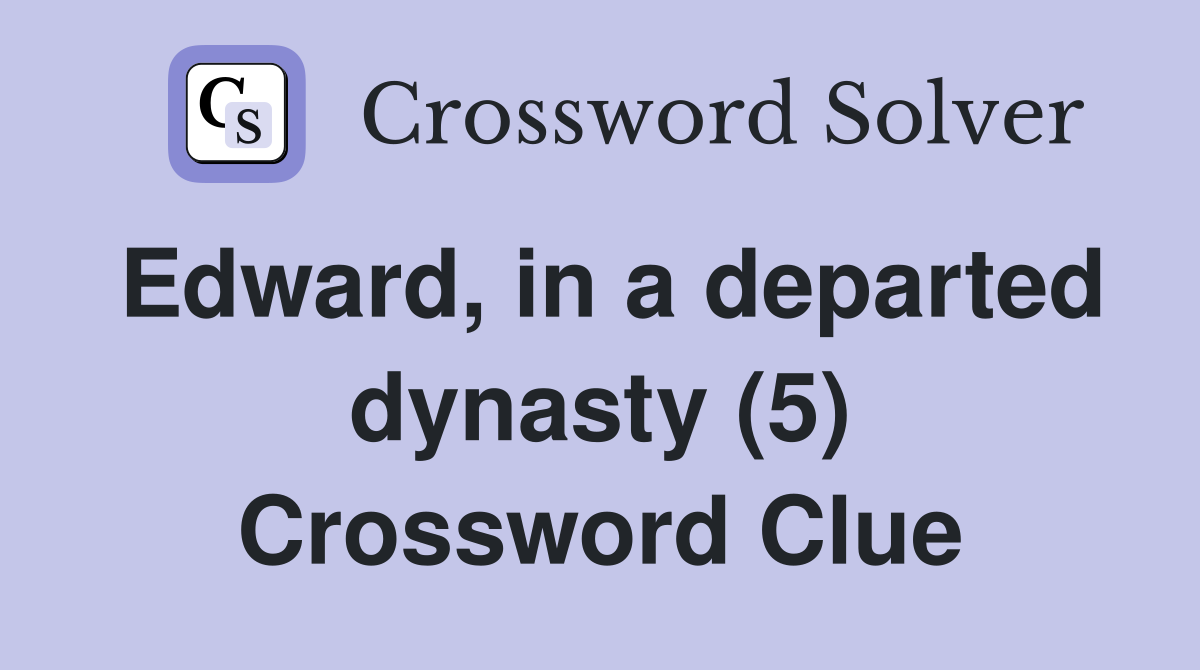 Edward, in a departed dynasty (5) Crossword Clue