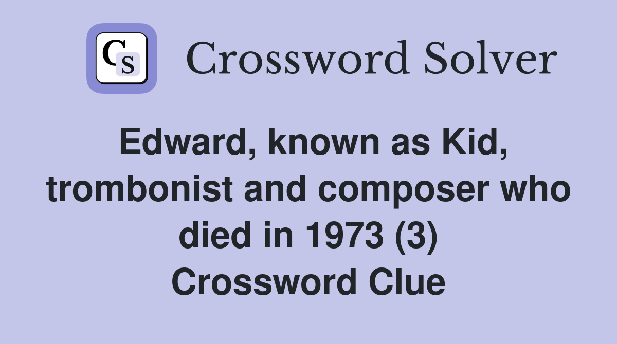 Edward, known as Kid, trombonist and composer who died in 1973 (3) Crossword Clue