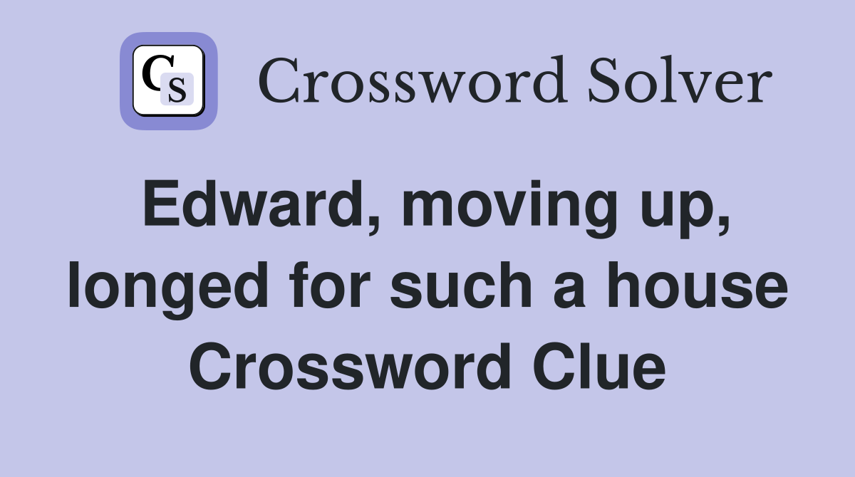 Edward, moving up, longed for such a house Crossword Clue