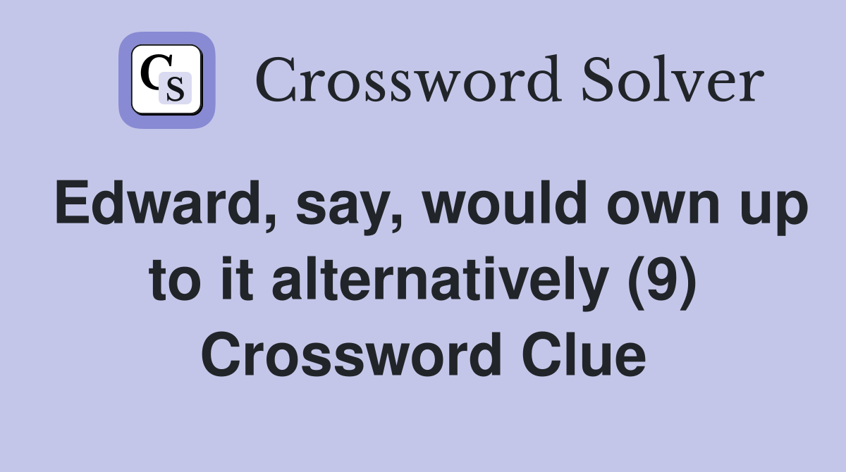 Edward, say, would own up to it alternatively (9) Crossword Clue