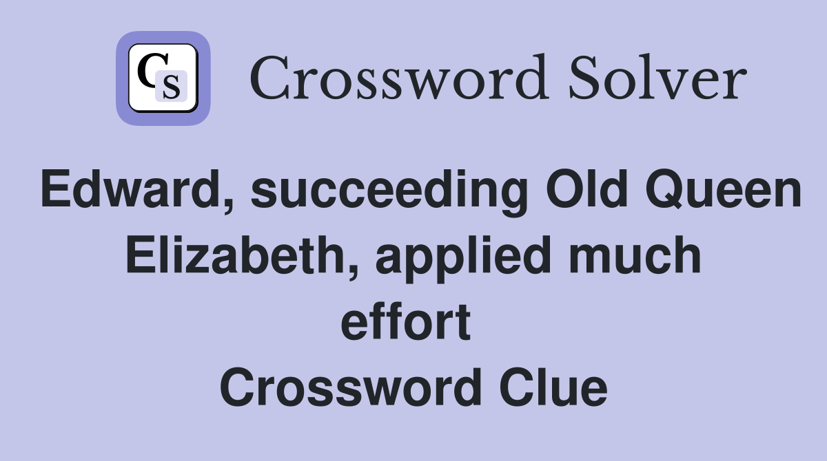 Edward, succeeding Old Queen Elizabeth, applied much effort  Crossword Clue