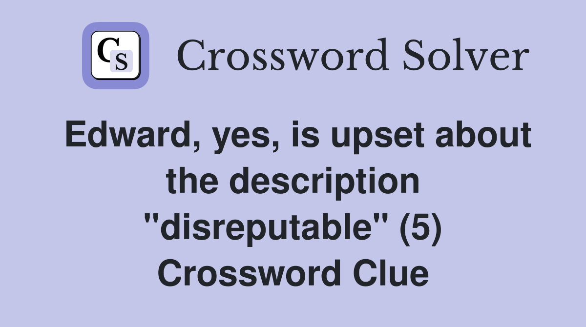 Edward, yes, is upset about the description "disreputable" (5) Crossword Clue