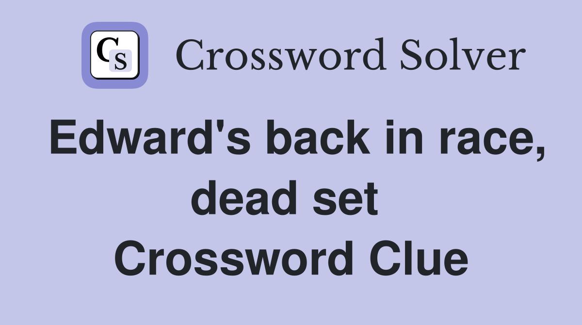 Edward's back in race, dead set  Crossword Clue