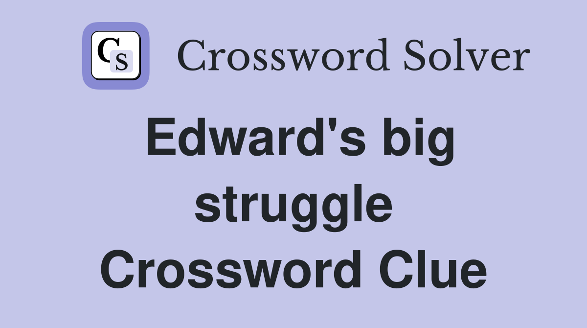 Edward's big struggle Crossword Clue