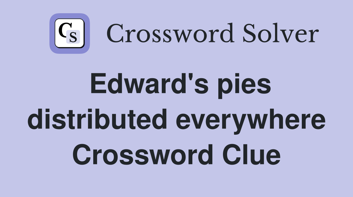 Edward's pies distributed everywhere Crossword Clue