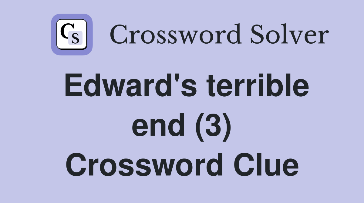 Edward's terrible end (3) Crossword Clue