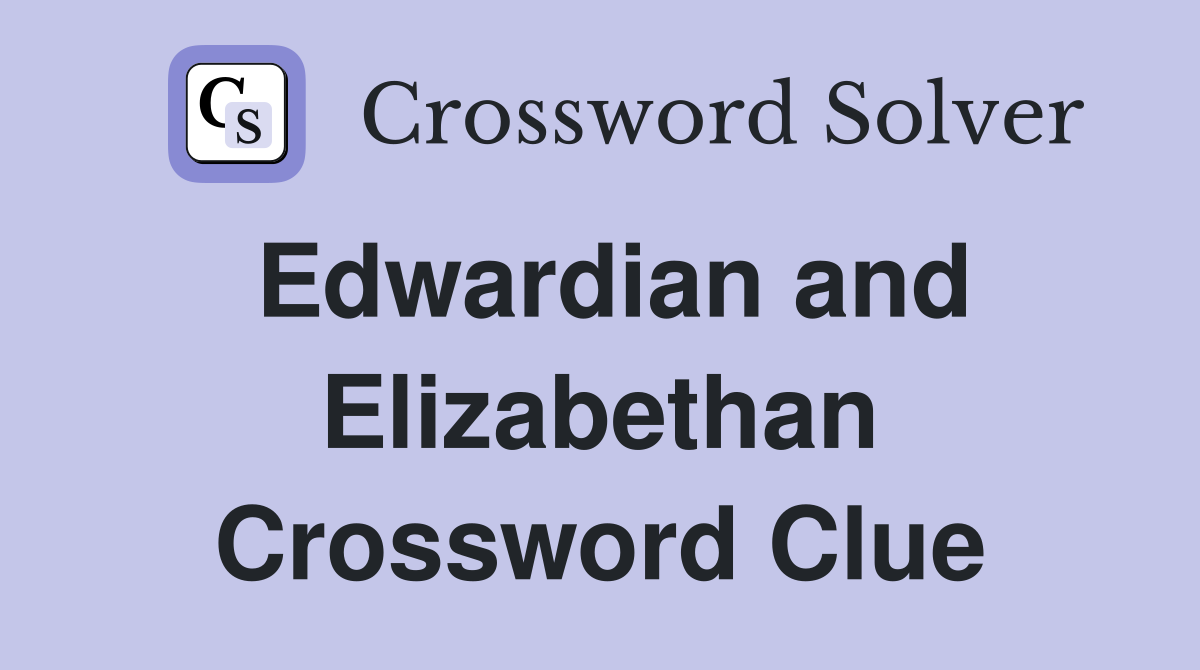 Edwardian and Elizabethan Crossword Clue