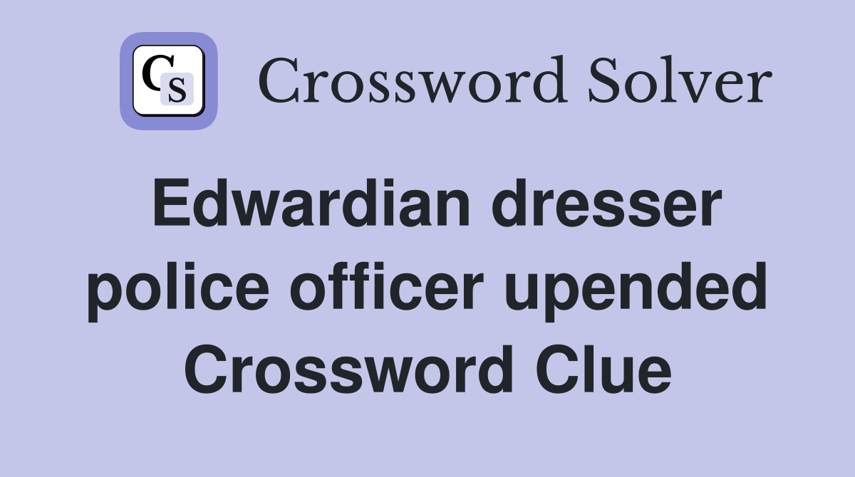 Edwardian dresser police officer upended Crossword Clue