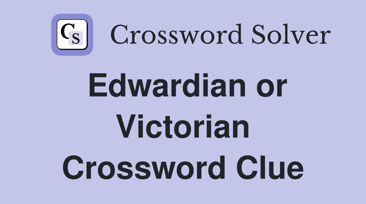 Edwardian or Victorian Crossword Clue