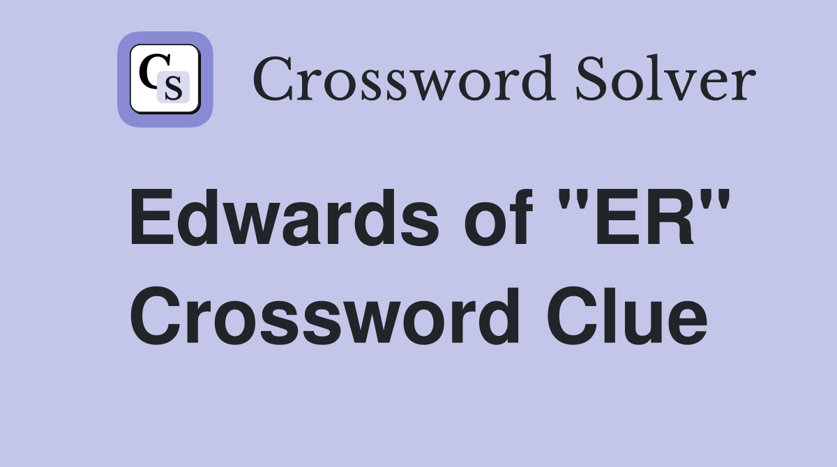 Edwards of "ER" Crossword Clue