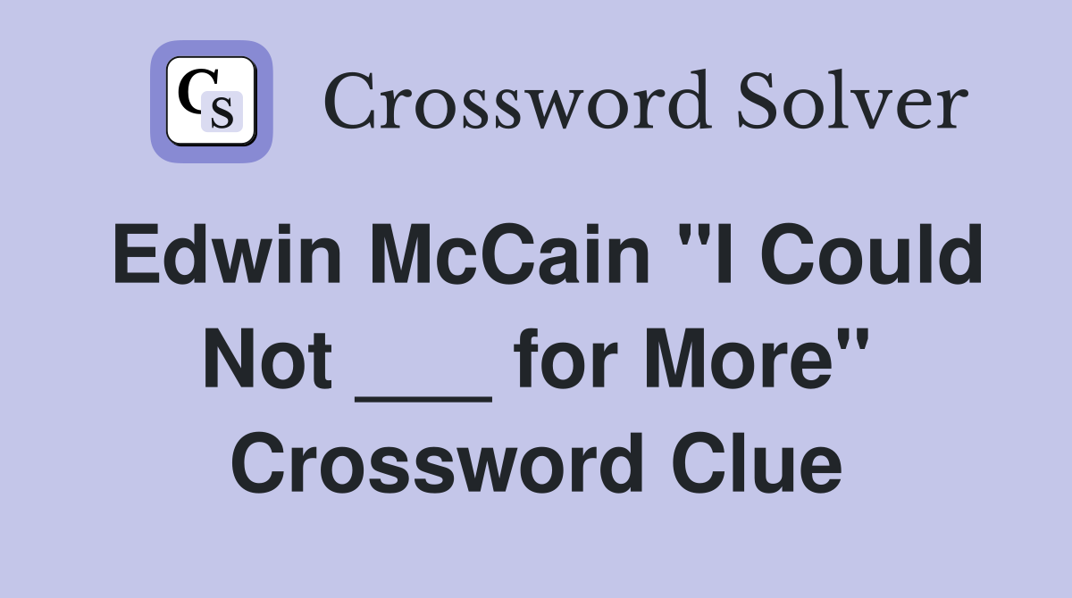 Edwin McCain "I Could Not ___ for More" Crossword Clue