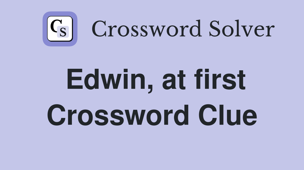 Edwin, at first Crossword Clue