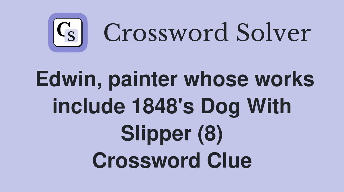 Edwin, painter whose works include 1848's Dog With Slipper (8) Crossword Clue