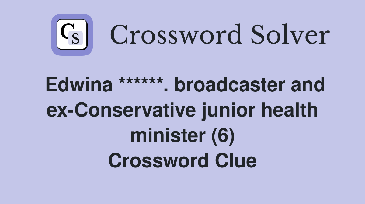 Edwina ******. broadcaster and ex-Conservative junior health minister (6) Crossword Clue