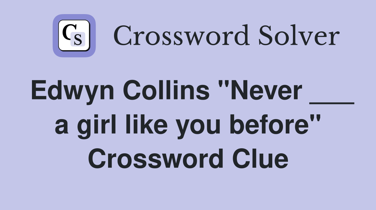Edwyn Collins "Never ___ a girl like you before" Crossword Clue