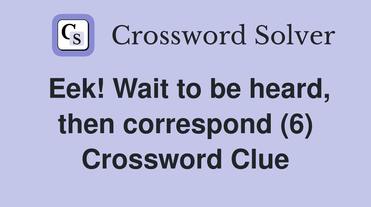 Eek! Wait to be heard, then correspond (6) Crossword Clue