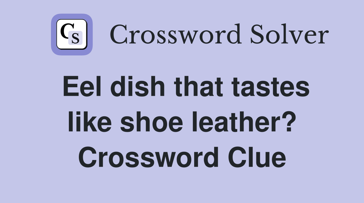 Eel dish that tastes like shoe leather? Crossword Clue