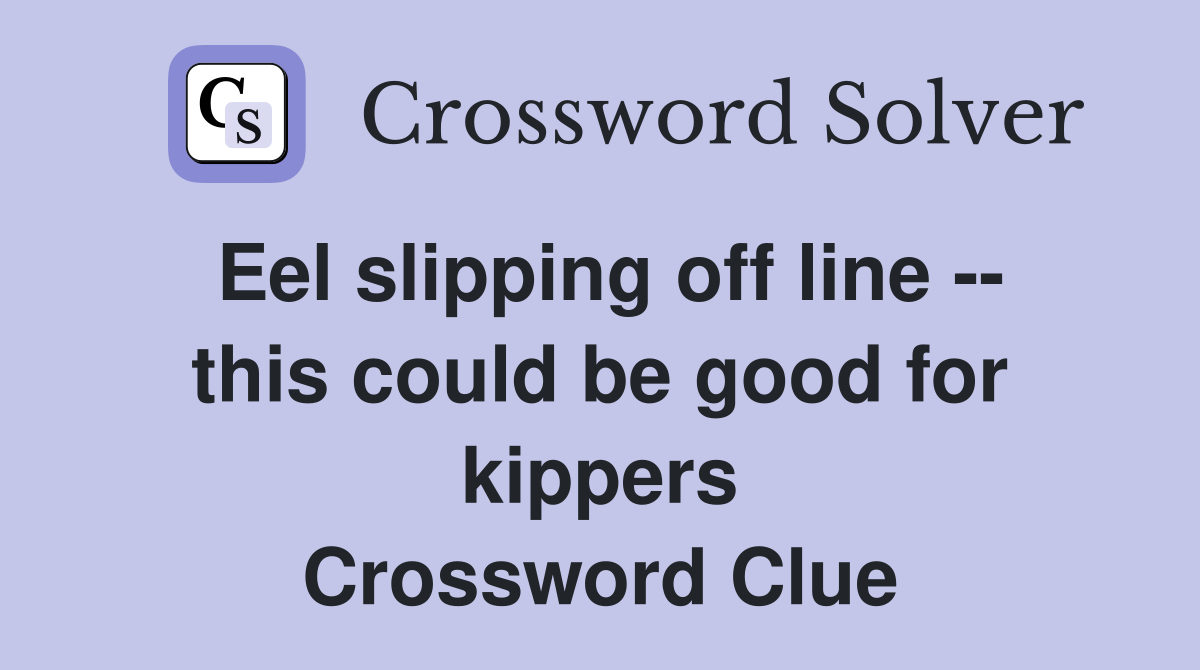 Eel slipping off line -- this could be good for kippers Crossword Clue