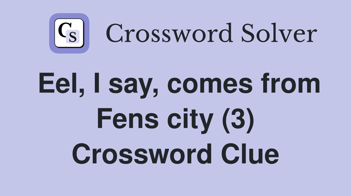 Eel, I say, comes from Fens city (3) Crossword Clue