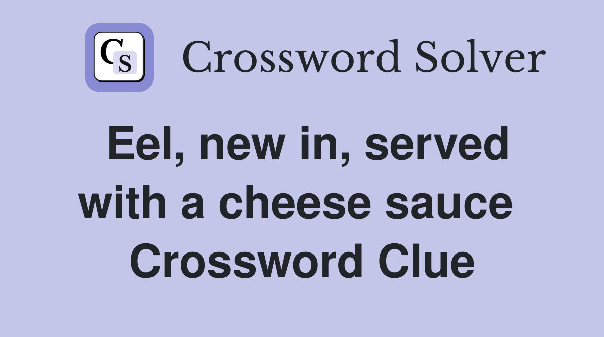 Eel, new in, served with a cheese sauce  Crossword Clue