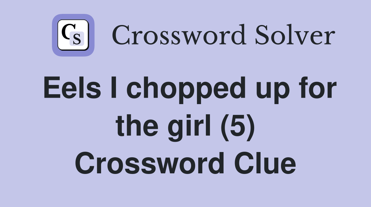 Eels I chopped up for the girl (5) Crossword Clue