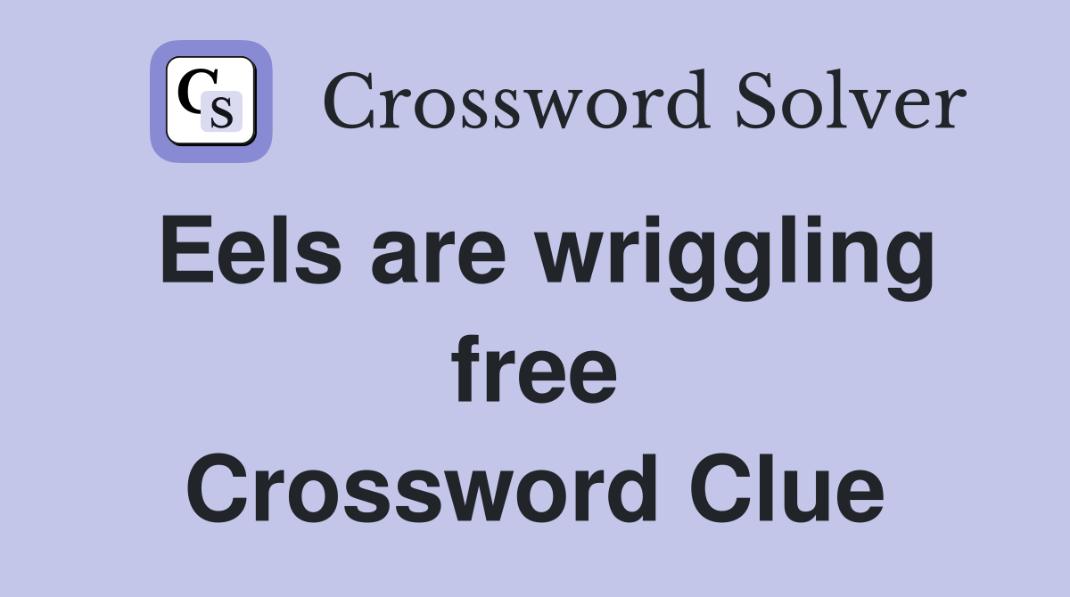Eels are wriggling free Crossword Clue