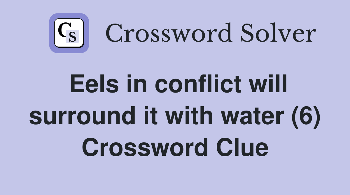 Eels in conflict will surround it with water (6) Crossword Clue
