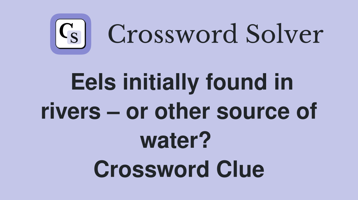 Eels initially found in rivers – or other source of water?  Crossword Clue
