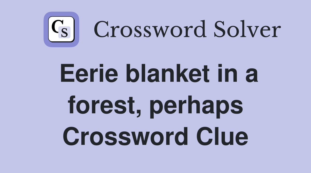 Eerie blanket in a forest, perhaps Crossword Clue