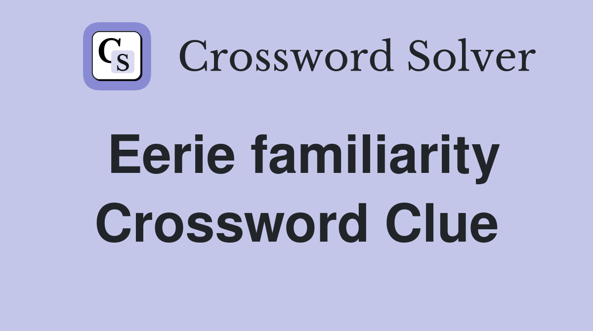 Eerie familiarity Crossword Clue