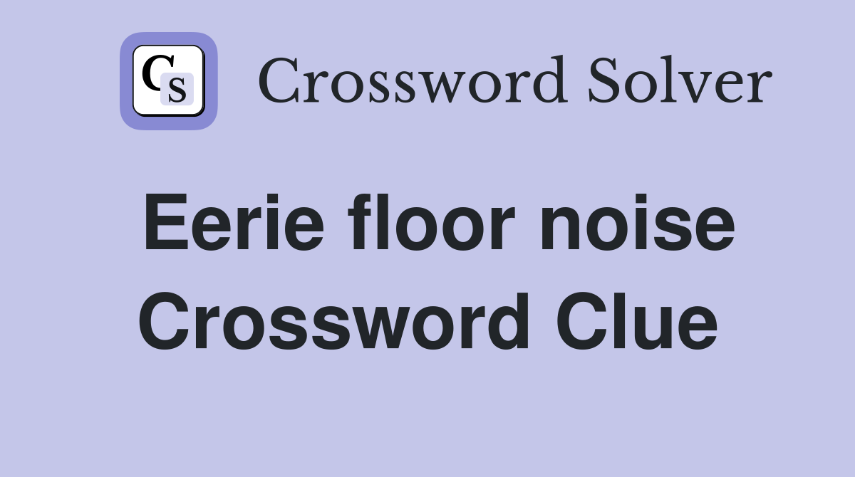 Eerie floor noise Crossword Clue