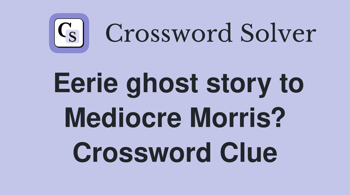 Eerie ghost story to Mediocre Morris? Crossword Clue