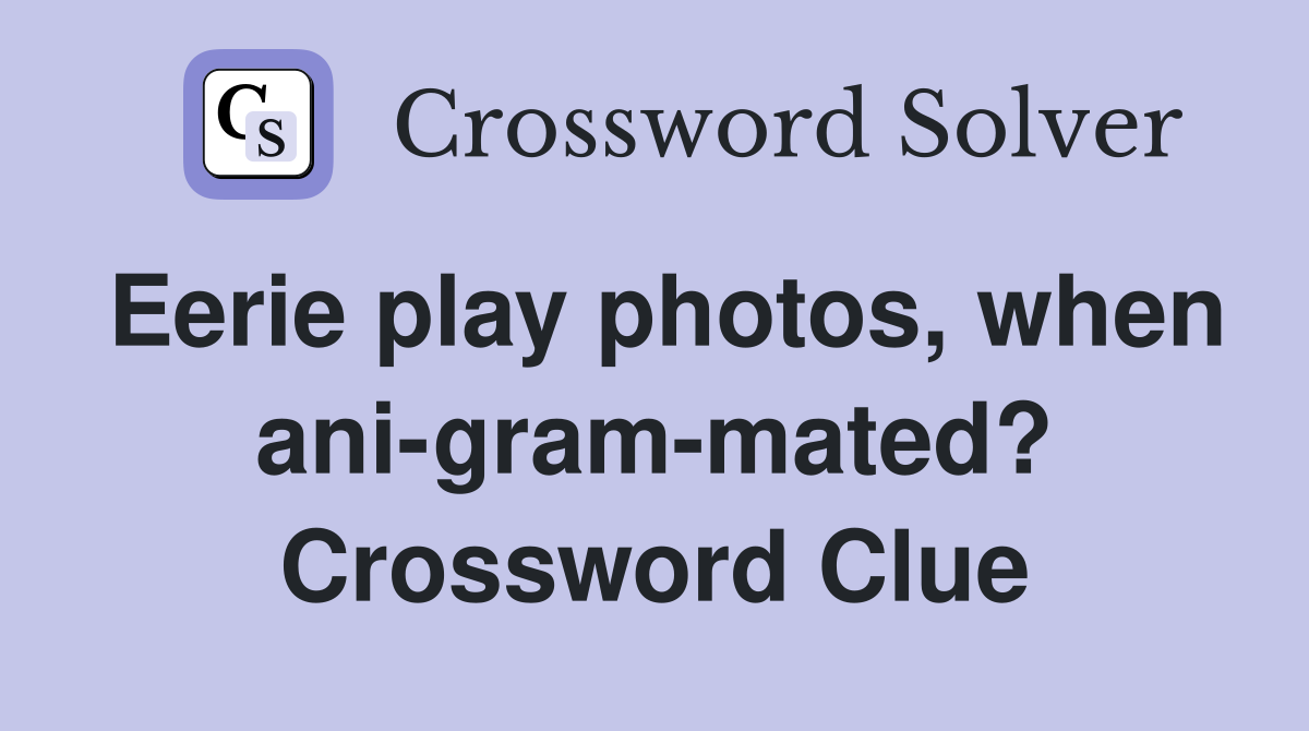 Eerie play photos, when ani-gram-mated? Crossword Clue