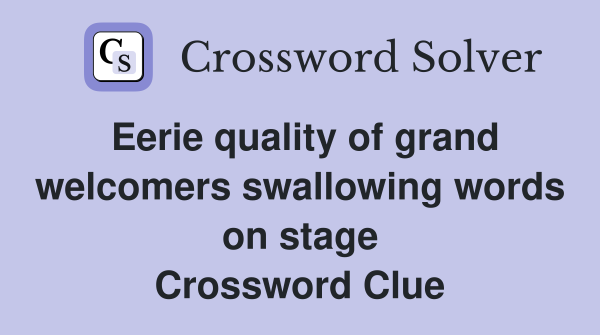 Eerie quality of grand welcomers swallowing words on stage Crossword Clue