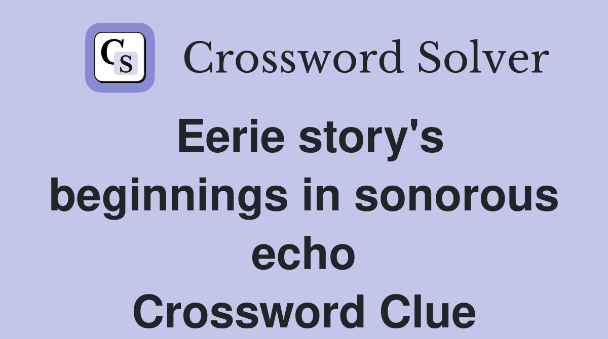 Eerie story's beginnings in sonorous echo Crossword Clue