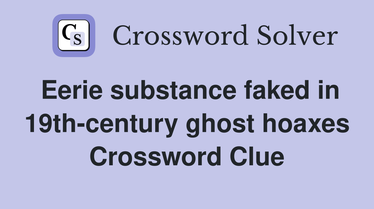 Eerie substance faked in 19th-century ghost hoaxes Crossword Clue