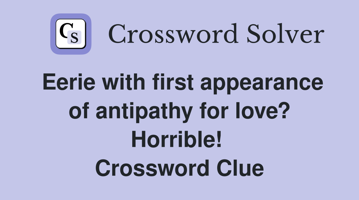 Eerie with first appearance of antipathy for love? Horrible!  Crossword Clue