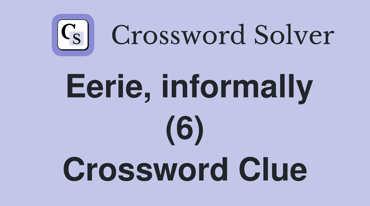 Eerie, informally (6) Crossword Clue