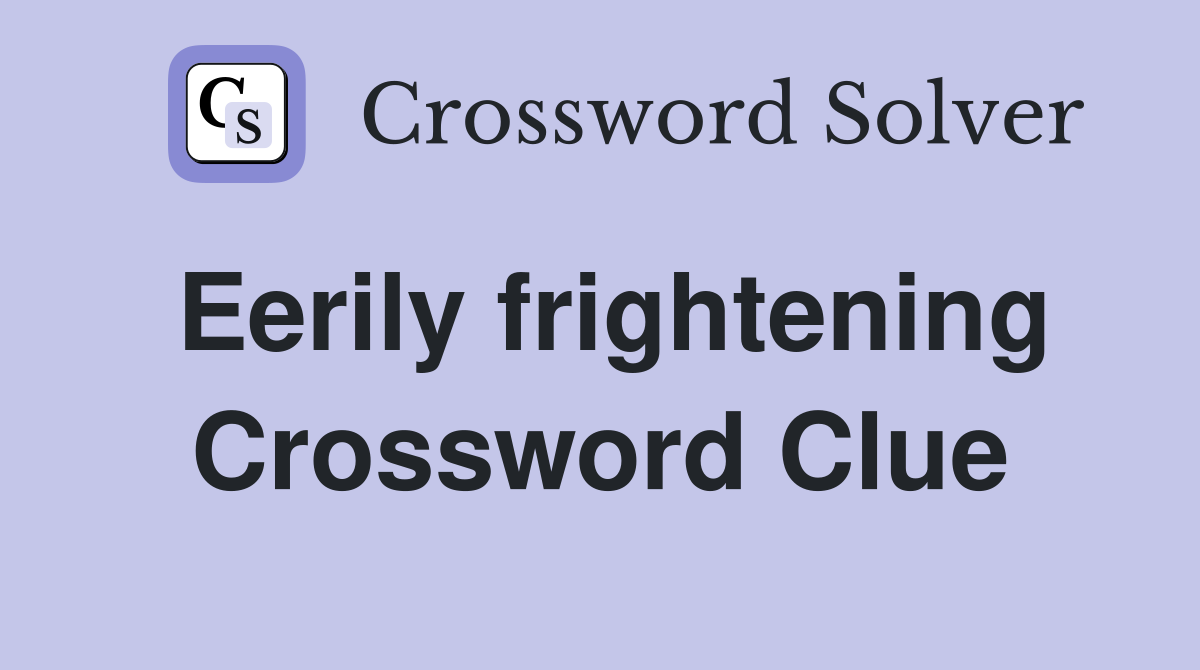 Eerily frightening Crossword Clue