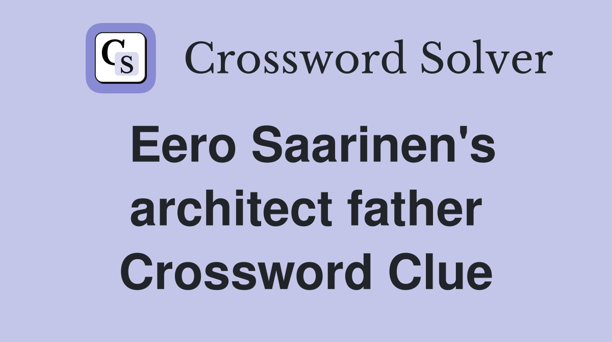 Eero Saarinen's architect father Crossword Clue
