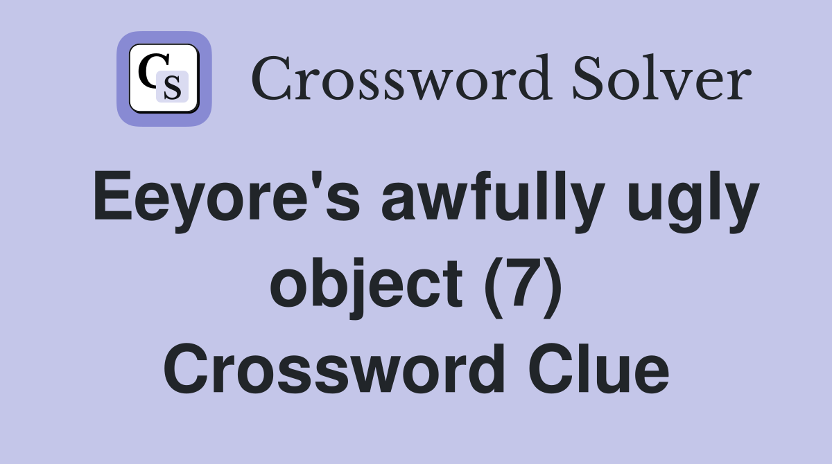 Eeyore's awfully ugly object (7) Crossword Clue